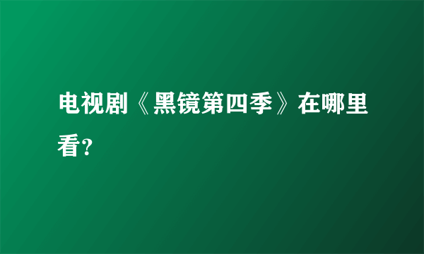 电视剧《黑镜第四季》在哪里看？