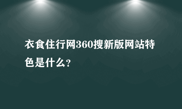 衣食住行网360搜新版网站特色是什么？