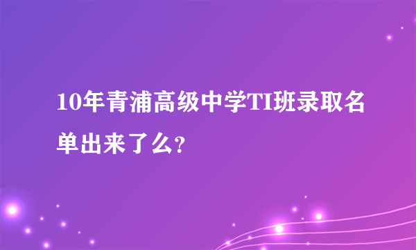 10年青浦高级中学TI班录取名单出来了么？