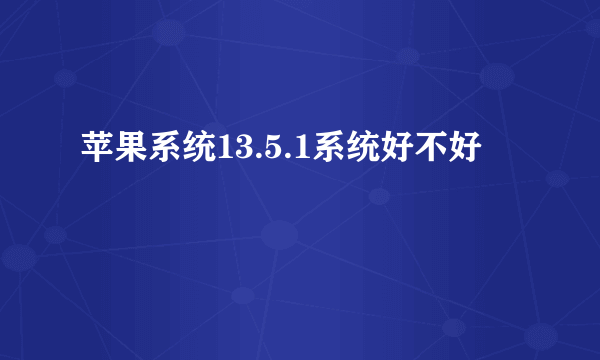 苹果系统13.5.1系统好不好