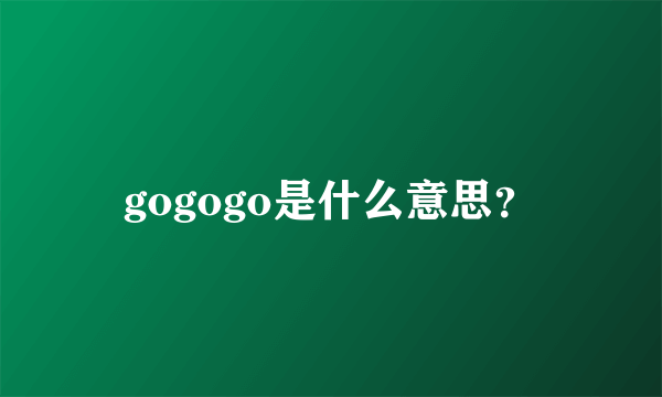 gogogo是什么意思？