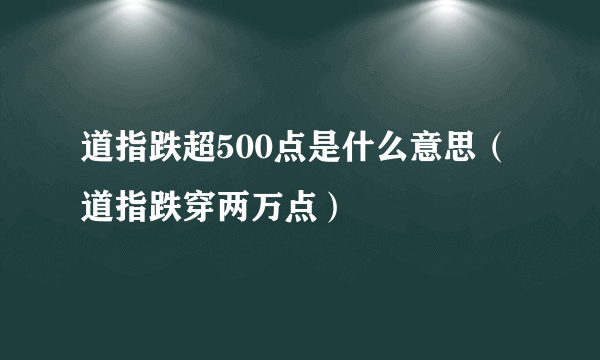 道指跌超500点是什么意思（道指跌穿两万点）