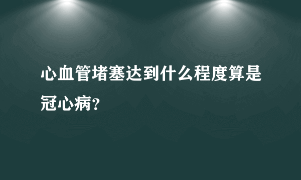 心血管堵塞达到什么程度算是冠心病？