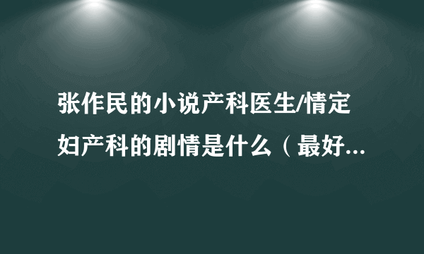 张作民的小说产科医生/情定妇产科的剧情是什么（最好较详细），剧情上和原作的差别在哪里？