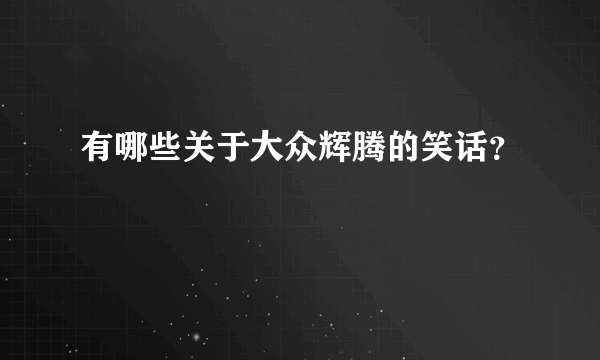 有哪些关于大众辉腾的笑话？