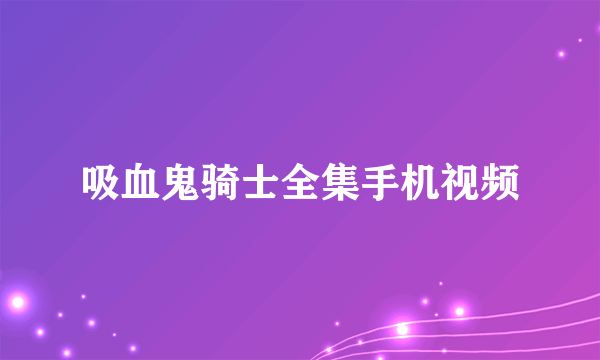 吸血鬼骑士全集手机视频