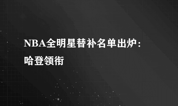 NBA全明星替补名单出炉：哈登领衔