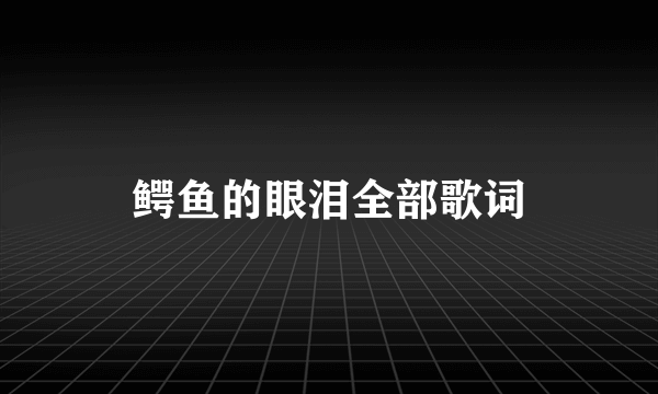 鳄鱼的眼泪全部歌词