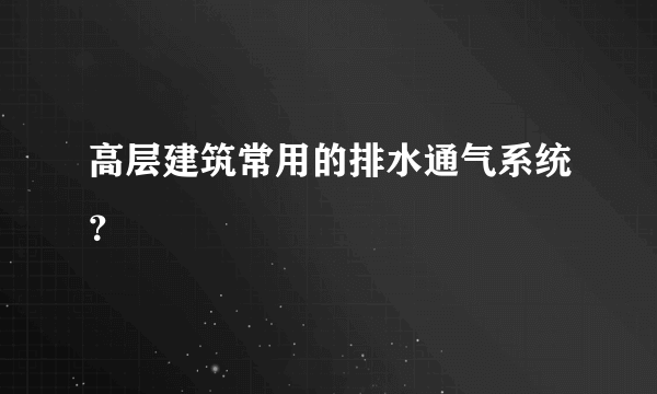 高层建筑常用的排水通气系统？