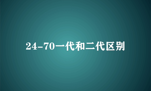 24-70一代和二代区别