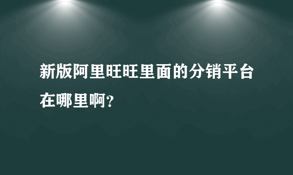 新版阿里旺旺里面的分销平台在哪里啊？