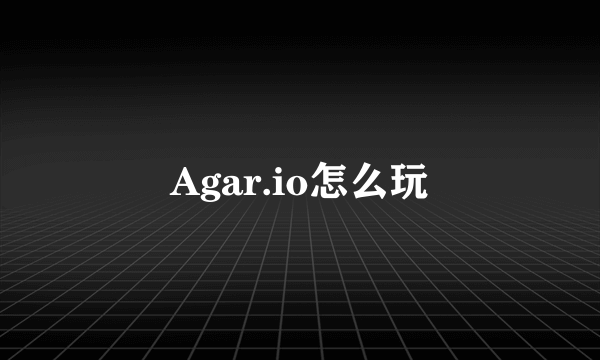 Agar.io怎么玩