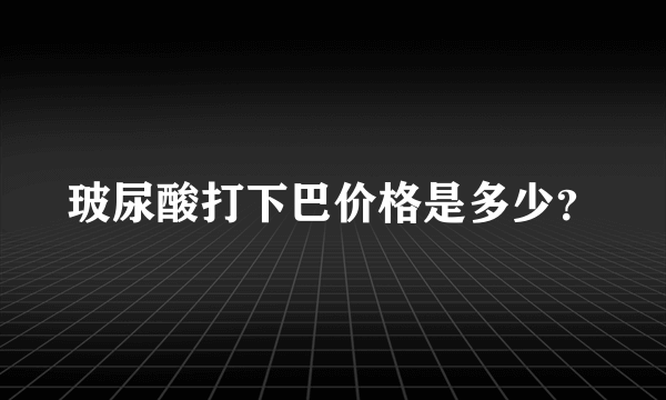 玻尿酸打下巴价格是多少？