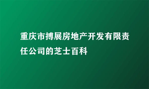 重庆市搏展房地产开发有限责任公司的芝士百科