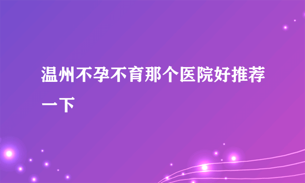 温州不孕不育那个医院好推荐一下