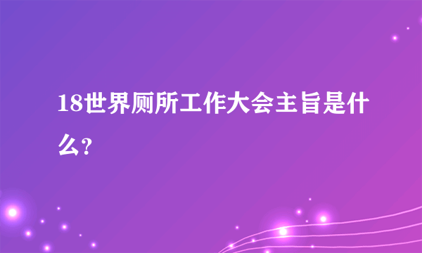 18世界厕所工作大会主旨是什么？