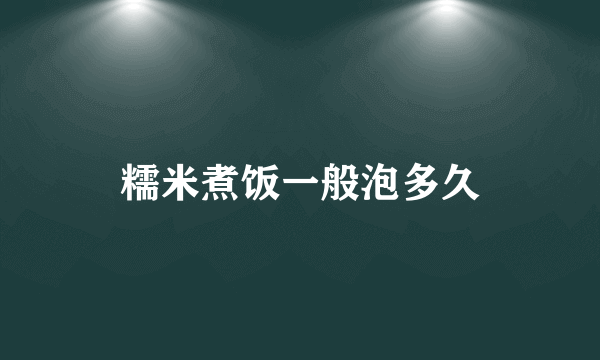 糯米煮饭一般泡多久