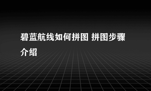 碧蓝航线如何拼图 拼图步骤介绍