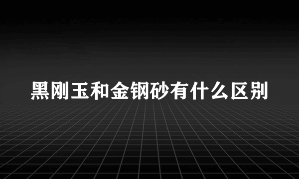 黑刚玉和金钢砂有什么区别