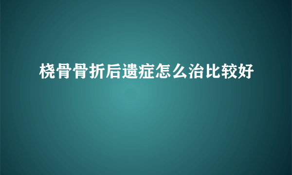 桡骨骨折后遗症怎么治比较好