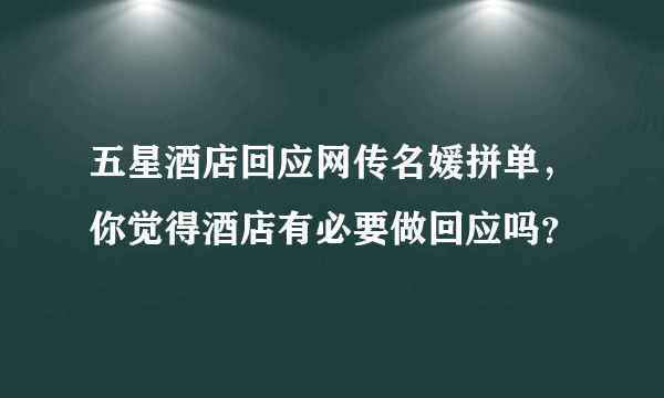 五星酒店回应网传名媛拼单，你觉得酒店有必要做回应吗？