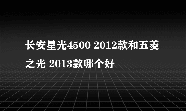 长安星光4500 2012款和五菱之光 2013款哪个好