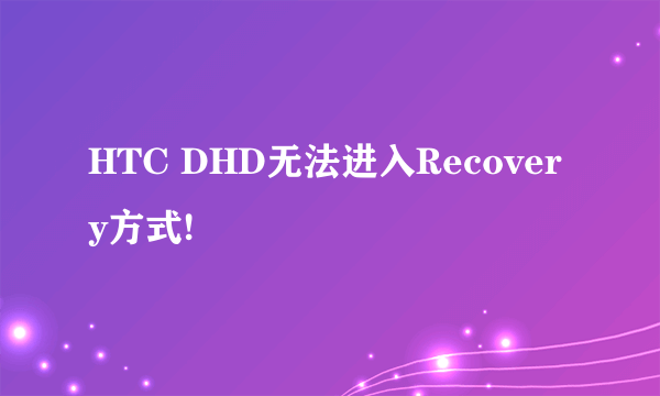 HTC DHD无法进入Recovery方式!