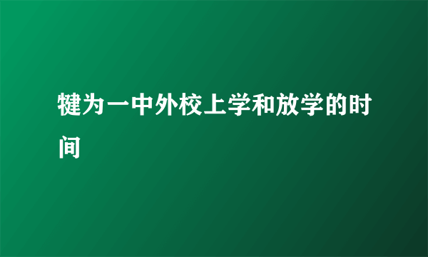 犍为一中外校上学和放学的时间