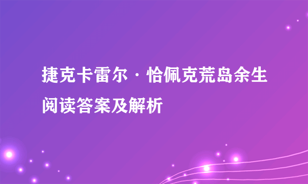 捷克卡雷尔·恰佩克荒岛余生阅读答案及解析