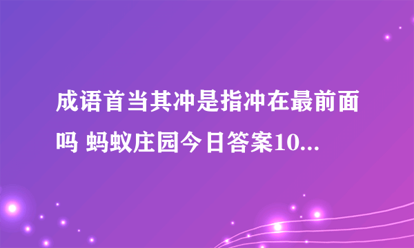 成语首当其冲是指冲在最前面吗 蚂蚁庄园今日答案10月17日