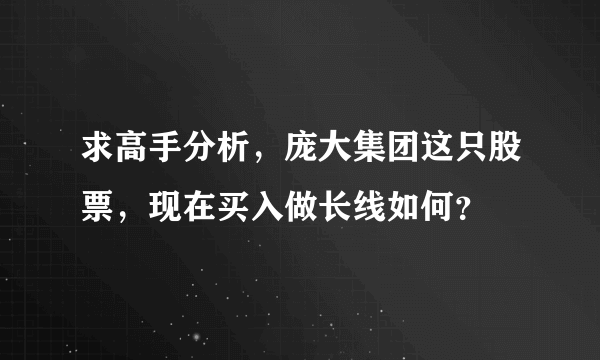 求高手分析，庞大集团这只股票，现在买入做长线如何？