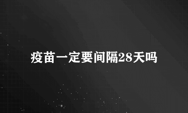 疫苗一定要间隔28天吗