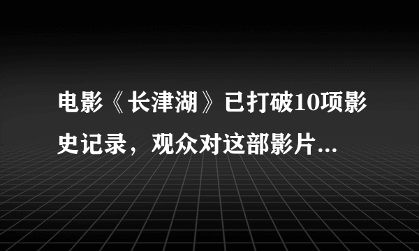 电影《长津湖》已打破10项影史记录，观众对这部影片的评价如何？