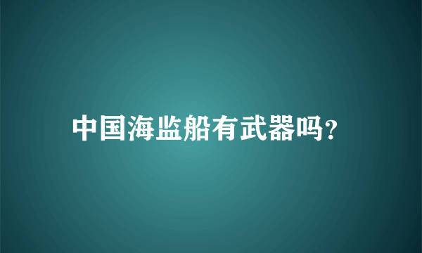 中国海监船有武器吗？