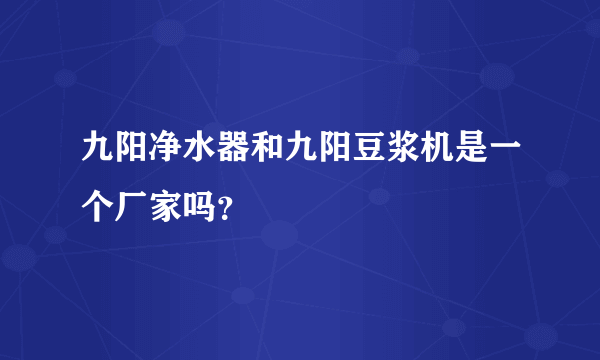 九阳净水器和九阳豆浆机是一个厂家吗？