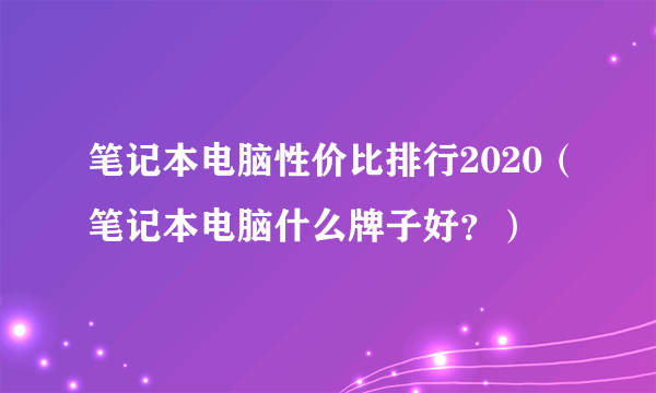 笔记本电脑性价比排行2020（笔记本电脑什么牌子好？）