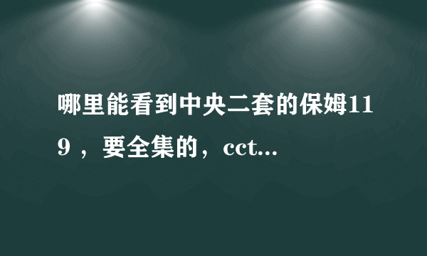 哪里能看到中央二套的保姆119 ，要全集的，cctv网站上的太不全了