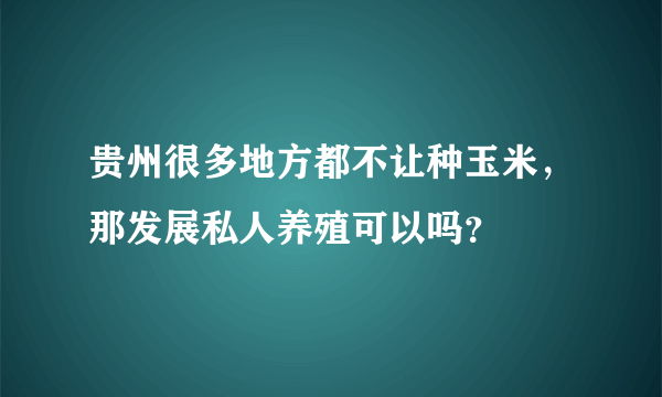 贵州很多地方都不让种玉米，那发展私人养殖可以吗？