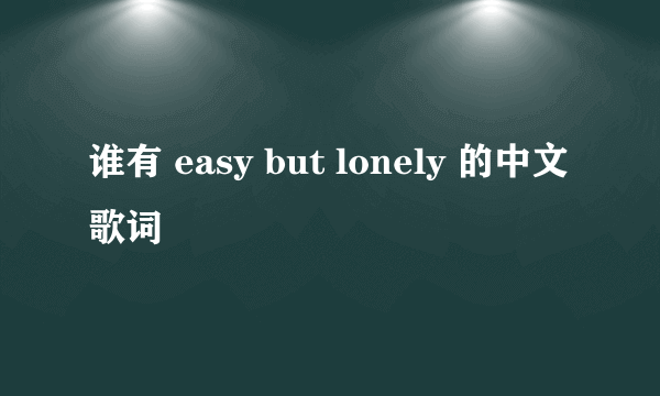 谁有 easy but lonely 的中文歌词