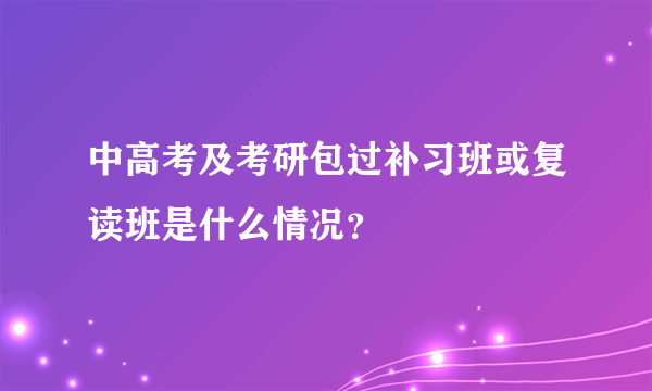 中高考及考研包过补习班或复读班是什么情况？