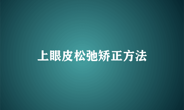 上眼皮松弛矫正方法