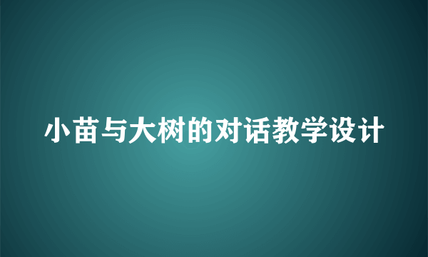 小苗与大树的对话教学设计