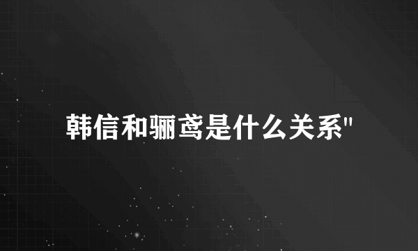 韩信和骊鸢是什么关系