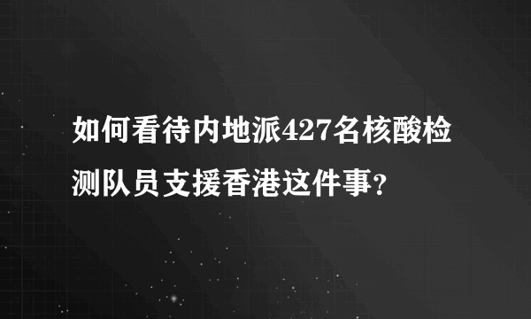 如何看待内地派427名核酸检测队员支援香港这件事？