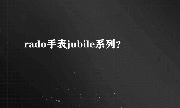 rado手表jubile系列？