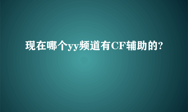 现在哪个yy频道有CF辅助的?