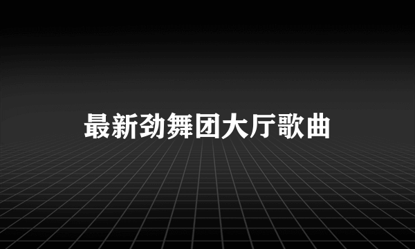 最新劲舞团大厅歌曲