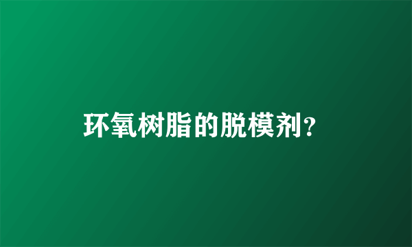 环氧树脂的脱模剂？