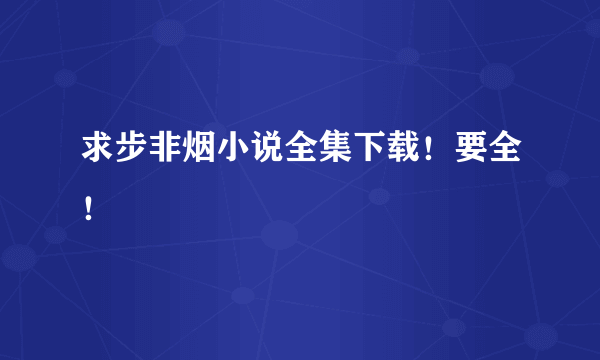 求步非烟小说全集下载！要全！