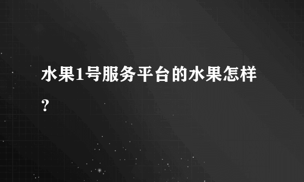 水果1号服务平台的水果怎样？